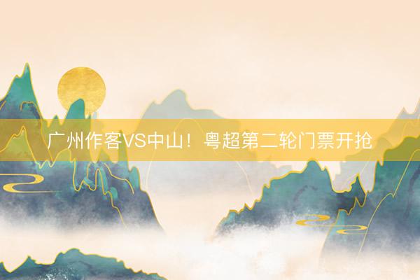 广州作客VS中山！粤超第二轮门票开抢