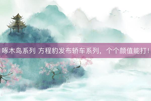 啄木鸟系列 方程豹发布轿车系列，个个颜值能打！