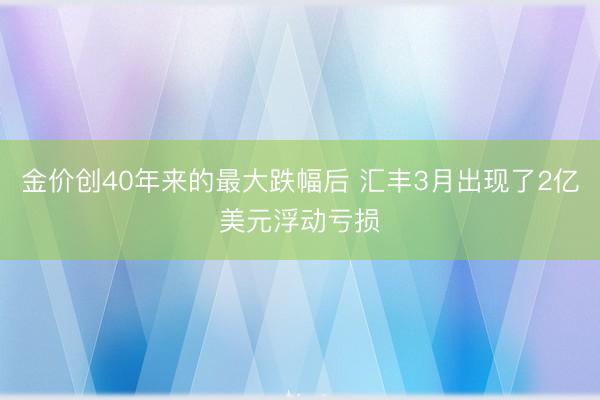 金价创40年来的最大跌幅后 汇丰3月出现了2亿美元浮动亏损