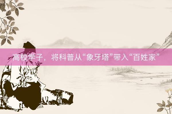 高校学子，将科普从“象牙塔”带入“百姓家”