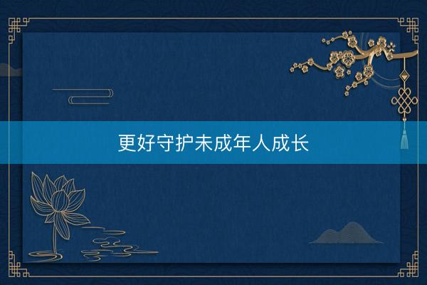 更好守护未成年人成长