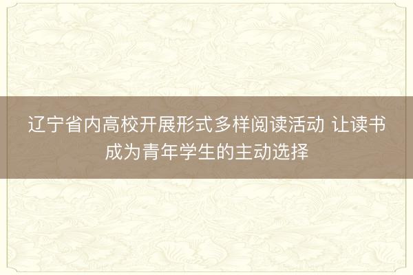 辽宁省内高校开展形式多样阅读活动 让读书成为青年学生的主动选择