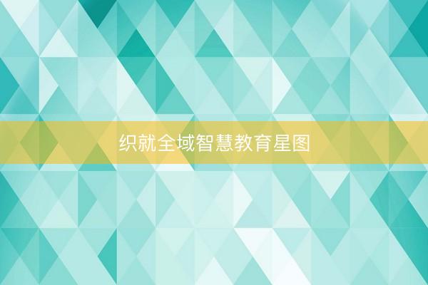 织就全域智慧教育星图