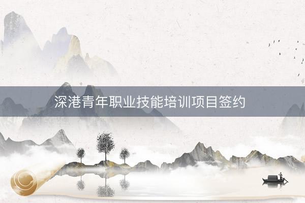 深港青年职业技能培训项目签约 