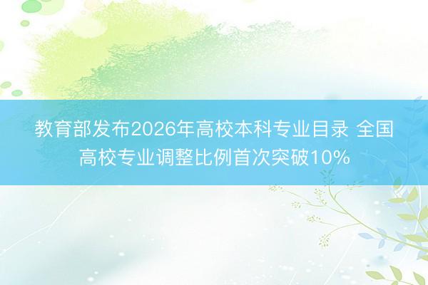 教育部发布2026年高校本科专业目录 全国高校专业调整比例首次突破10%