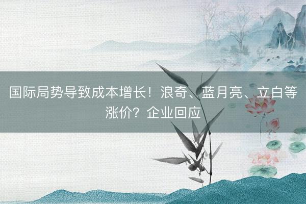 国际局势导致成本增长！浪奇、蓝月亮、立白等涨价？企业回应