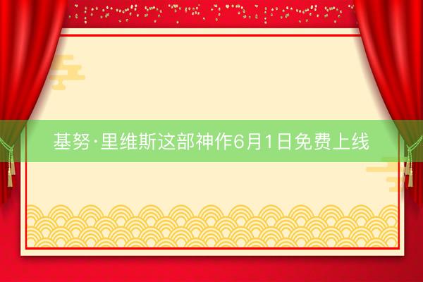 基努·里维斯这部神作6月1日免费上线