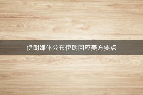 伊朗媒体公布伊朗回应美方要点