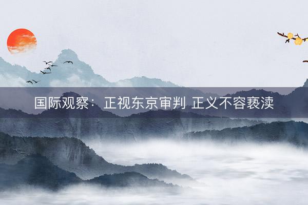 国际观察：正视东京审判 正义不容亵渎