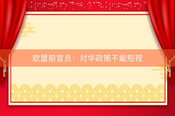 欧盟前官员：对华政策不能短视