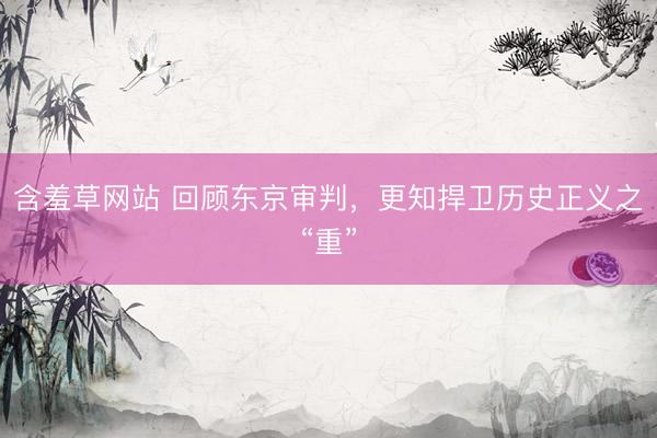含羞草网站 回顾东京审判，更知捍卫历史正义之“重”