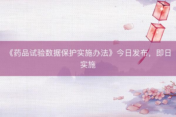 《药品试验数据保护实施办法》今日发布，即日实施