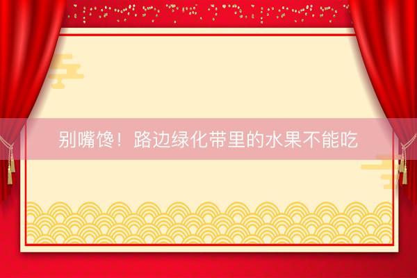 别嘴馋！路边绿化带里的水果不能吃