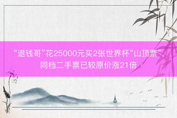 “退钱哥”花25000元买2张世界杯“山顶票”，同档二手票已较原价涨21倍