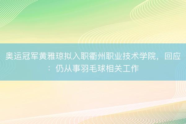 奥运冠军黄雅琼拟入职衢州职业技术学院，回应：仍从事羽毛球相关工作