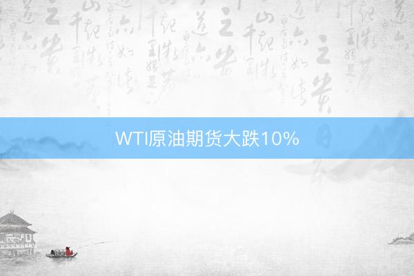 WTI原油期货大跌10%