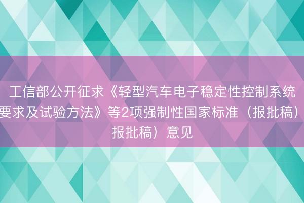 工信部公开征求《轻型汽车电子稳定性控制系统性能要求及试验方法》等2项强制性国家标准（报批稿）意见