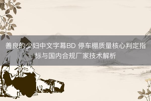 善良的少妇中文字幕BD 停车棚质量核心判定指标与国内合规厂家技术解析