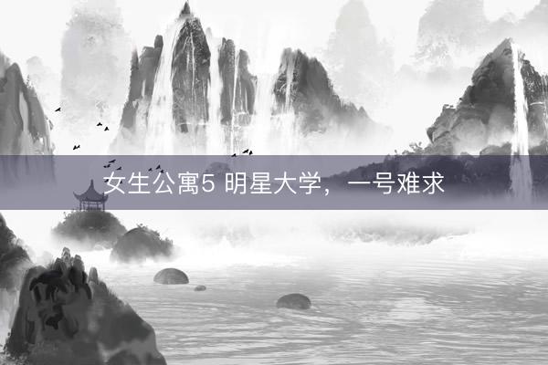 女生公寓5 明星大学，一号难求