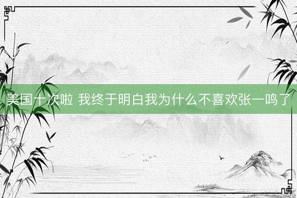 美国十次啦 我终于明白我为什么不喜欢张一鸣了