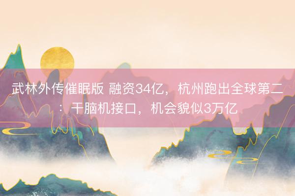 武林外传催眠版 融资34亿，杭州跑出全球第二：干脑机接口，机会貌似3万亿