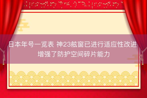日本年号一览表 神23舷窗已进行适应性改进 增强了防护空间碎片能力