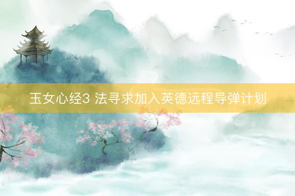 玉女心经3 法寻求加入英德远程导弹计划