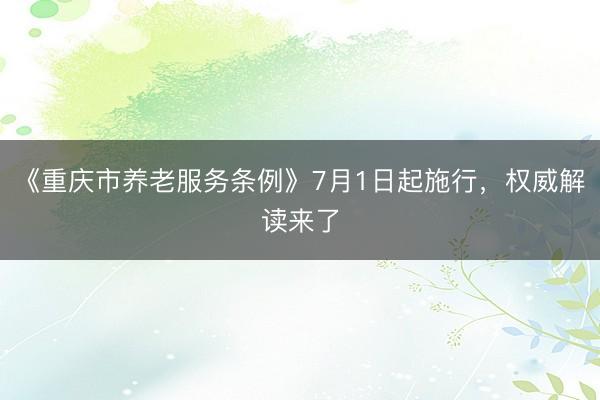 《重庆市养老服务条例》7月1日起施行，权威解读来了