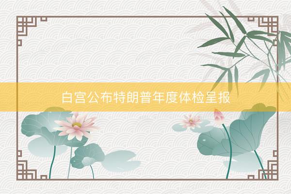 白宫公布特朗普年度体检呈报