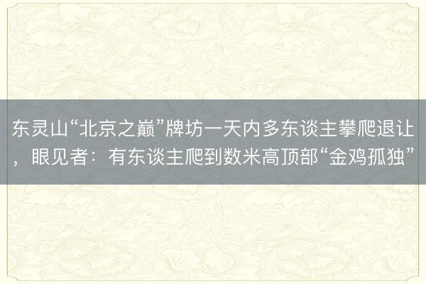 东灵山“北京之巅”牌坊一天内多东谈主攀爬退让，眼见者：有东谈主爬到数米高顶部“金鸡孤独”