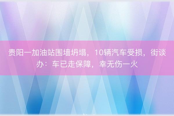 贵阳一加油站围墙坍塌，10辆汽车受损，街谈办：车已走保障，幸无伤一火