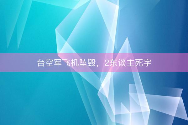 台空军飞机坠毁，2东谈主死字
