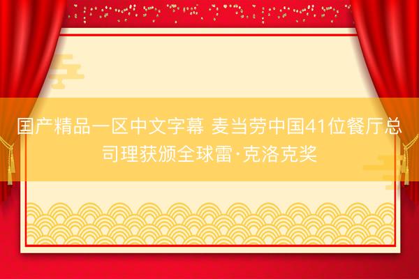 囯产精品一区中文字幕 麦当劳中国41位餐厅总司理获颁全球雷·克洛克奖