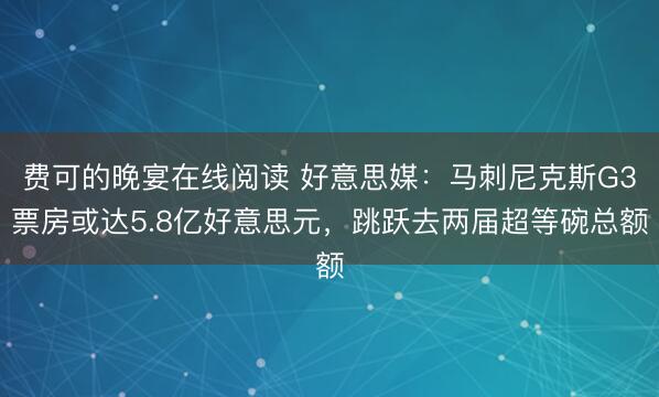 费可的晚宴在线阅读 好意思媒：马刺尼克斯G3票房或达5.8亿好意思元，跳跃去两届超等碗总额