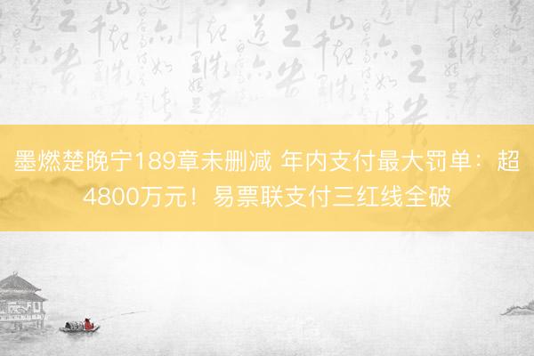 墨燃楚晚宁189章未删减 年内支付最大罚单：超4800万元！易票联支付三红线全破