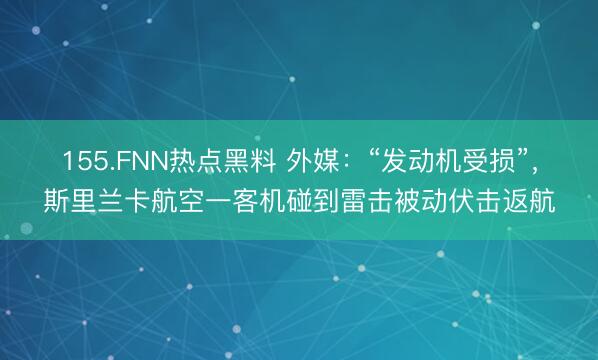 155.FNN热点黑料 外媒：“发动机受损”，斯里兰卡航空一客机碰到雷击被动伏击返航