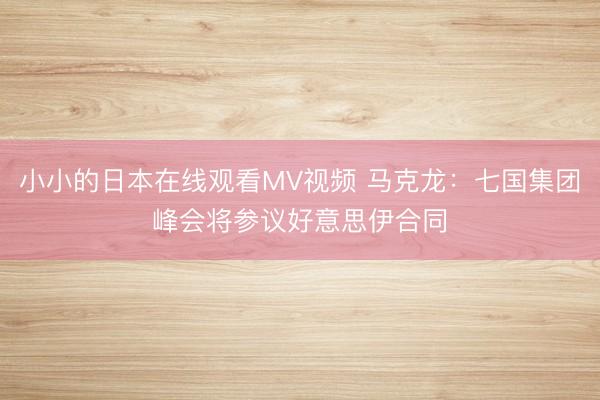 小小的日本在线观看MV视频 马克龙：七国集团峰会将参议好意思伊合同