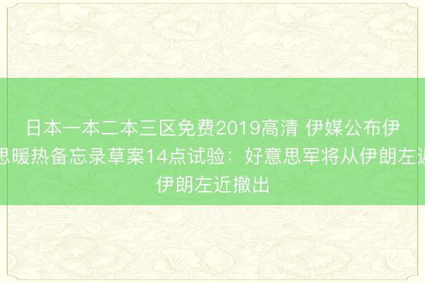 日本一本二本三区免费2019高清 伊媒公布伊好意思暖热备忘录草案14点试验：好意思军将从伊朗左近撤出