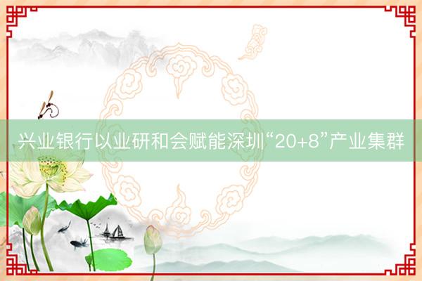 兴业银行以业研和会赋能深圳“20+8”产业集群