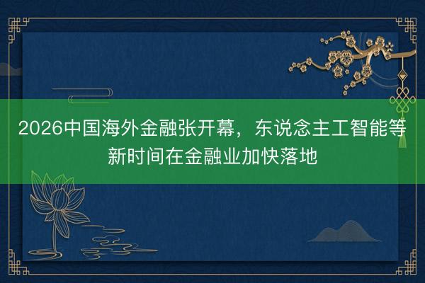 2026中国海外金融张开幕，东说念主工智能等新时间在金融业加快落地