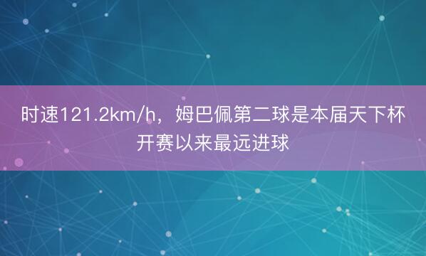 时速121.2km/h，姆巴佩第二球是本届天下杯开赛以来最远进球