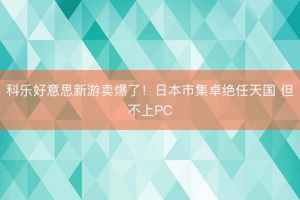 科乐好意思新游卖爆了！日本市集卓绝任天国 但不上PC