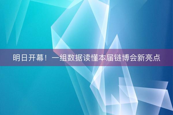 明日开幕！一组数据读懂本届链博会新亮点