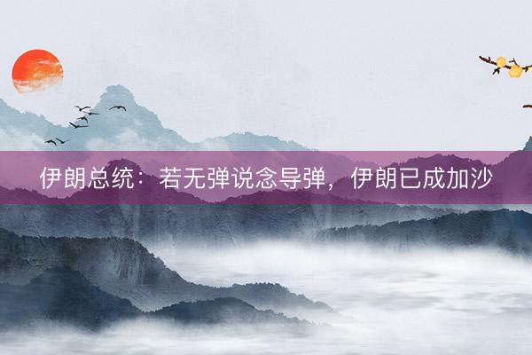 伊朗总统：若无弹说念导弹，伊朗已成加沙