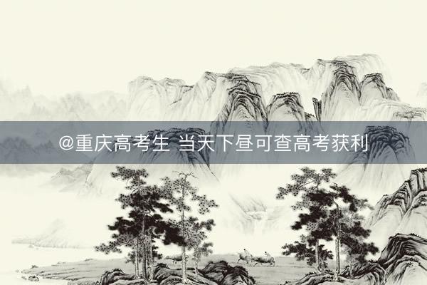 @重庆高考生 当天下昼可查高考获利