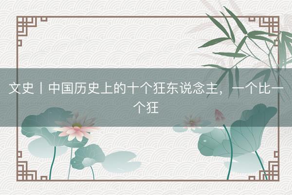 文史丨中国历史上的十个狂东说念主，一个比一个狂